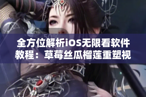 全方位解析iOS无限看软件教程：草莓丝瓜榴莲重塑视听盛宴