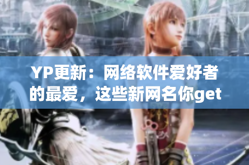 YP更新：网络软件爱好者的最爱，这些新网名你get到了吗？