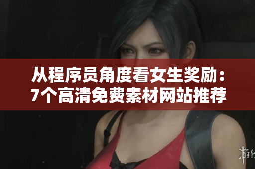 从程序员角度看女生奖励：7个高清免费素材网站推荐