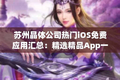 苏州晶体公司热门iOS免费应用汇总：精选精品App一览