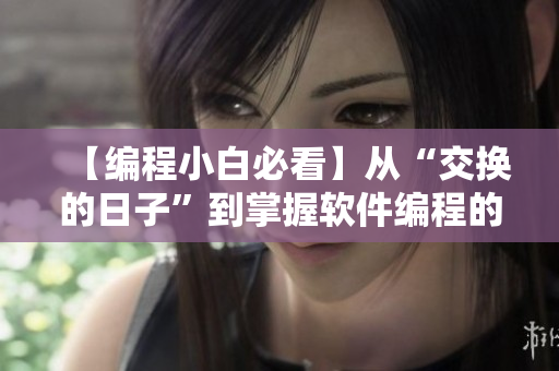 【编程小白必看】从“交换的日子”到掌握软件编程的技巧