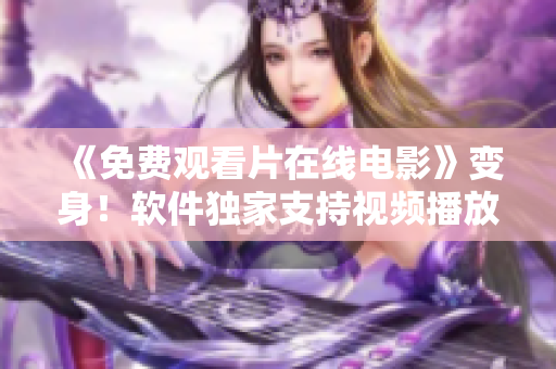 《免费观看片在线电影》变身！软件独家支持视频播放逆袭