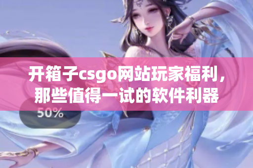 开箱子csgo网站玩家福利，那些值得一试的软件利器