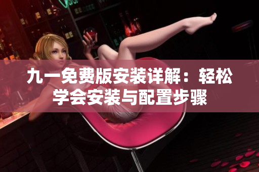 九一免费版安装详解：轻松学会安装与配置步骤
