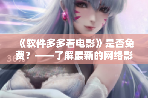 《软件多多看电影》是否免费？——了解最新的网络影视软件