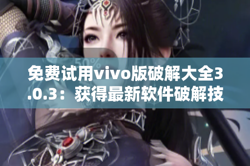 免费试用vivo版破解大全3.0.3：获得最新软件破解技巧！