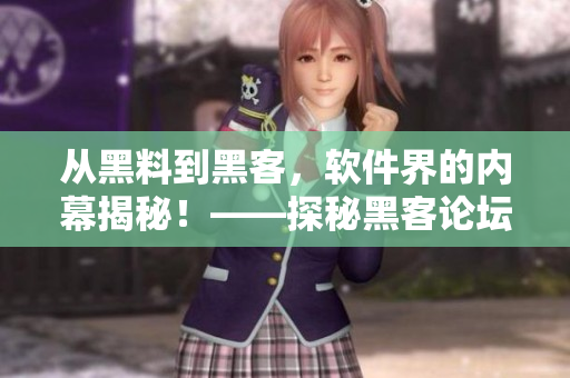从黑料到黑客，软件界的内幕揭秘！——探秘黑客论坛的神秘世界