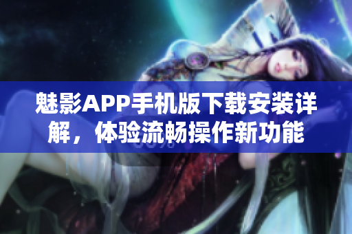 魅影APP手机版下载安装详解，体验流畅操作新功能