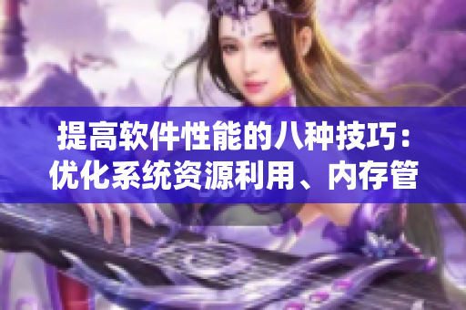 提高软件性能的八种技巧：优化系统资源利用、内存管理等方面