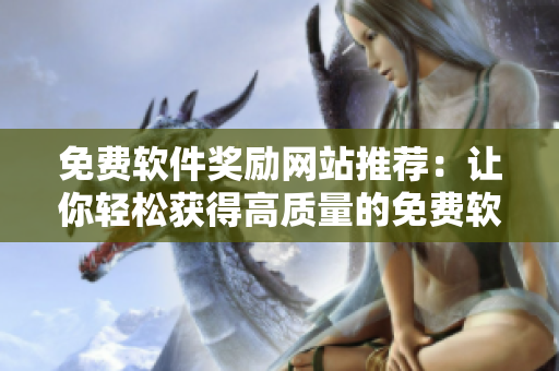免费软件奖励网站推荐：让你轻松获得高质量的免费软件