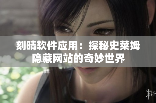 刻晴软件应用：探秘史莱姆隐藏网站的奇妙世界