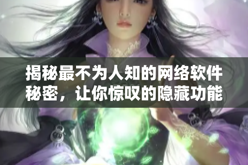 揭秘最不为人知的网络软件秘密，让你惊叹的隐藏功能！【图文并茂】