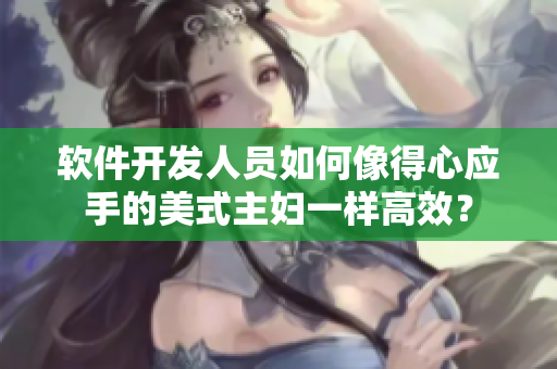 软件开发人员如何像得心应手的美式主妇一样高效？