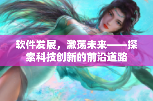 软件发展，激荡未来——探索科技创新的前沿道路