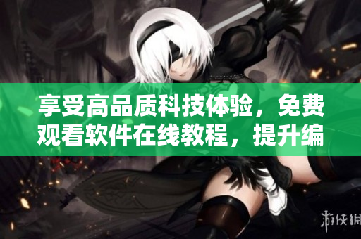 享受高品质科技体验，免费观看软件在线教程，提升编程技能！