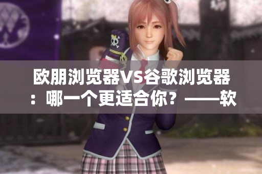 欧朋浏览器VS谷歌浏览器：哪一个更适合你？——软件专题