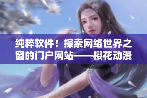 纯粹软件！探索网络世界之窗的门户网站——樱花动漫重新定义