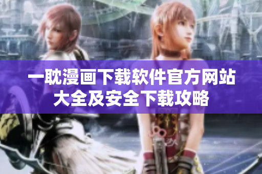 一耽漫画下载软件官方网站大全及安全下载攻略