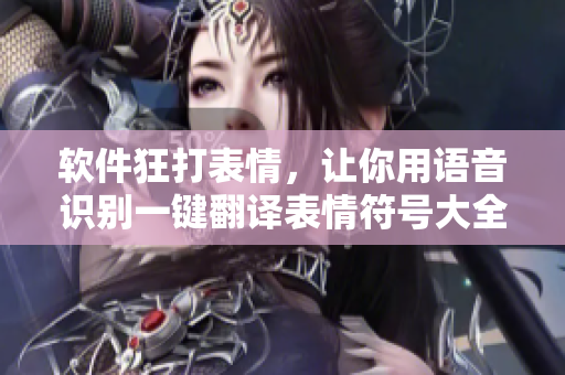 软件狂打表情，让你用语音识别一键翻译表情符号大全