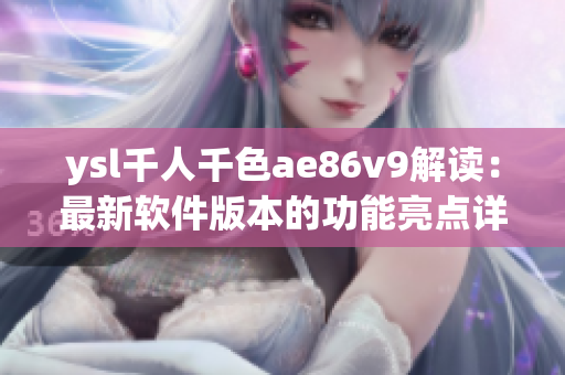 ysl千人千色ae86v9解读：最新软件版本的功能亮点详解
