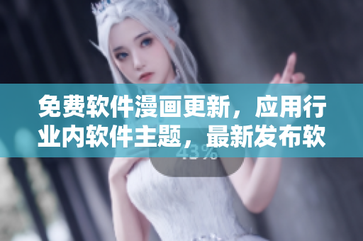 免费软件漫画更新，应用行业内软件主题，最新发布软件攻略故事