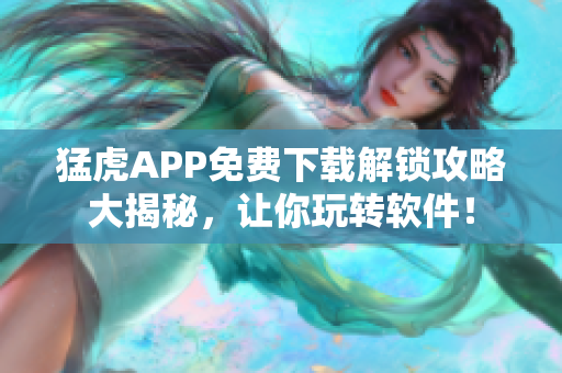 猛虎APP免费下载解锁攻略大揭秘，让你玩转软件！
