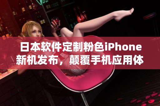 日本软件定制粉色iPhone新机发布，颠覆手机应用体验