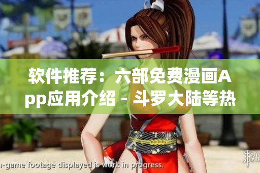 软件推荐：六部免费漫画App应用介绍 - 斗罗大陆等热门漫画在线观看