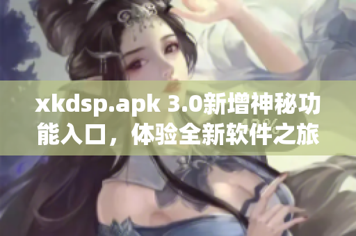 xkdsp.apk 3.0新增神秘功能入口，体验全新软件之旅