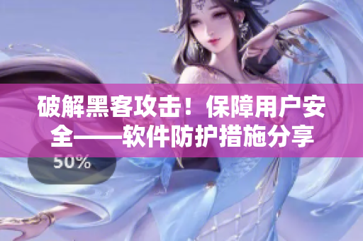 破解黑客攻击！保障用户安全——软件防护措施分享