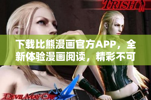 下载比熊漫画官方APP，全新体验漫画阅读，精彩不可错过！