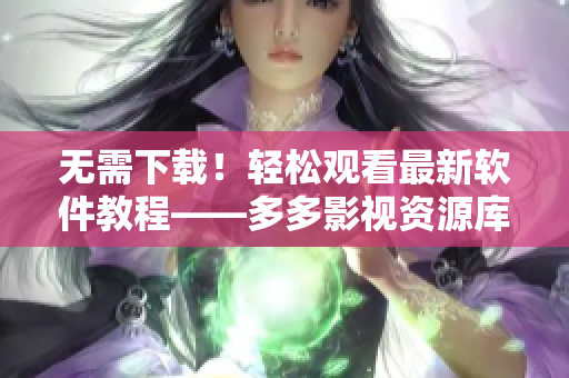 无需下载！轻松观看最新软件教程——多多影视资源库