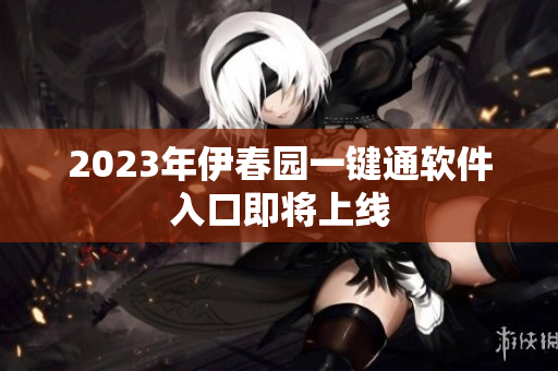 2023年伊春园一键通软件入口即将上线