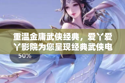 重温金庸武侠经典，爱丫爱丫影院为您呈现经典武侠电视剧