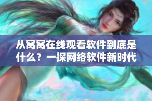 从窝窝在线观看软件到底是什么？一探网络软件新时代的秘密