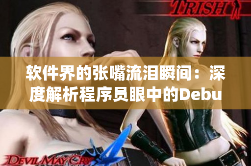 软件界的张嘴流泪瞬间：深度解析程序员眼中的Debug模式