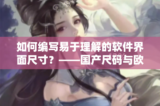 如何编写易于理解的软件界面尺寸？——国产尺码与欧洲尺码表对照精解