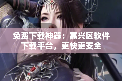 免费下载神器：嘉兴区软件下载平台，更快更安全