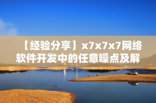 【经验分享】x7x7x7网络软件开发中的任意噪点及解决方案