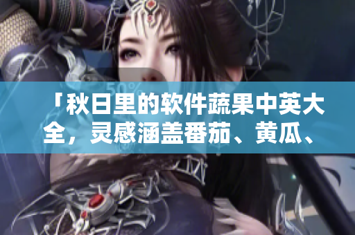 「秋日里的软件蔬果中英大全，灵感涵盖番茄、黄瓜、丝瓜、草莓、秋葵……」