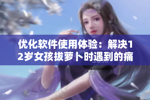 优化软件使用体验：解决12岁女孩拔萝卜时遇到的痛点问题