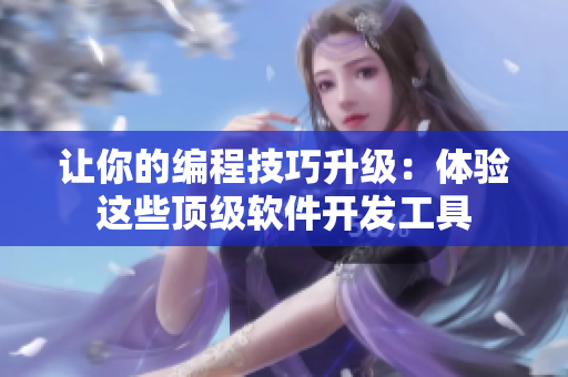 让你的编程技巧升级：体验这些顶级软件开发工具