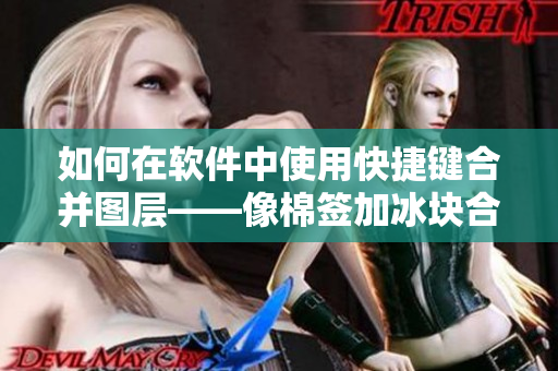 如何在软件中使用快捷键合并图层——像棉签加冰块合成牛奶黄