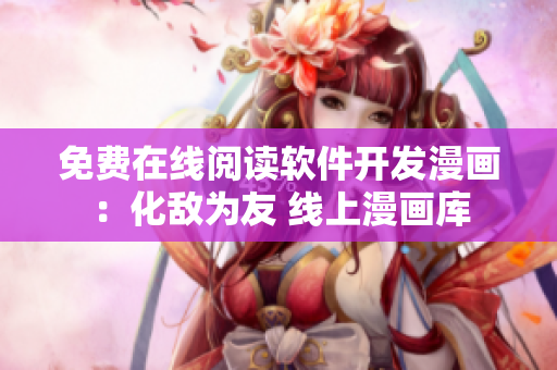 免费在线阅读软件开发漫画：化敌为友 线上漫画库