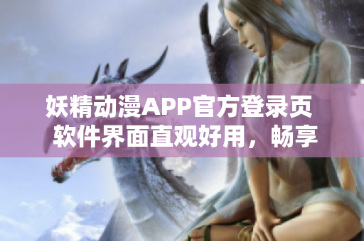 妖精动漫APP官方登录页  软件界面直观好用，畅享海量免费动漫源