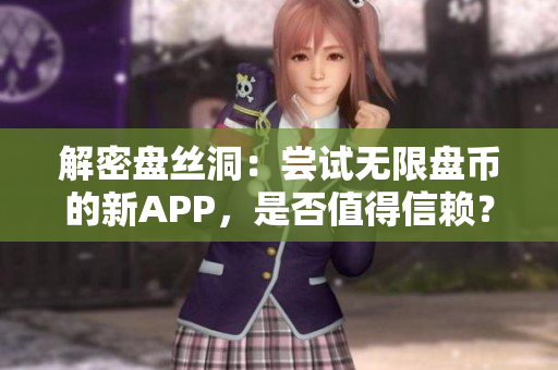 解密盘丝洞：尝试无限盘币的新APP，是否值得信赖？