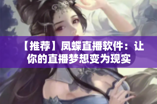 【推荐】凤蝶直播软件：让你的直播梦想变为现实