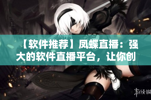 【软件推荐】凤蝶直播：强大的软件直播平台，让你创造更多价值