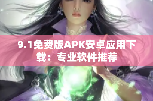 9.1免费版APK安卓应用下载：专业软件推荐