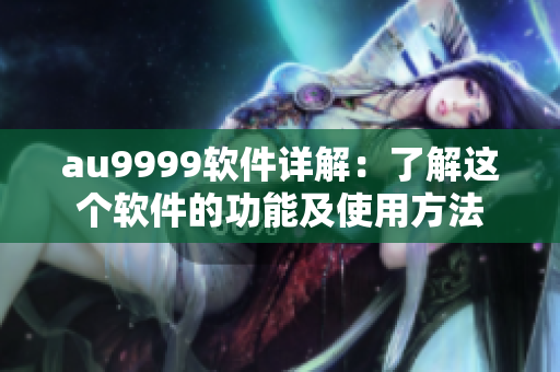 au9999软件详解：了解这个软件的功能及使用方法